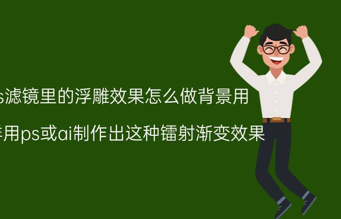 ps滤镜里的浮雕效果怎么做背景用 怎样用ps或ai制作出这种镭射渐变效果？